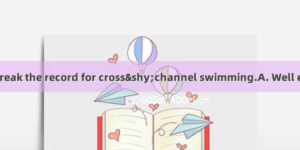 they set out to break the record for cross&shy;channel swimming.A. Well equipped B. Well