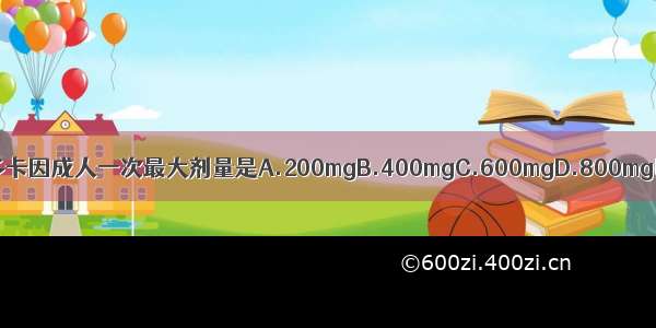 局部浸润麻醉中 利多卡因成人一次最大剂量是A.200mgB.400mgC.600mgD.800mgE.1000mgABCDE