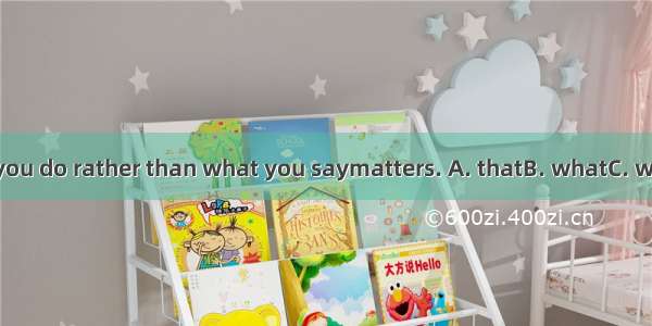 It is what you do rather than what you saymatters. A. thatB. what　C. whichD. this