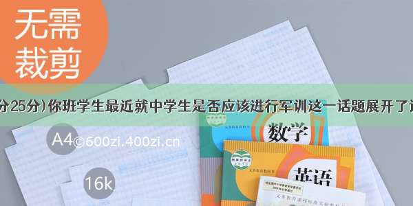 书面表达(满分25分)你班学生最近就中学生是否应该进行军训这一话题展开了讨论。请根据