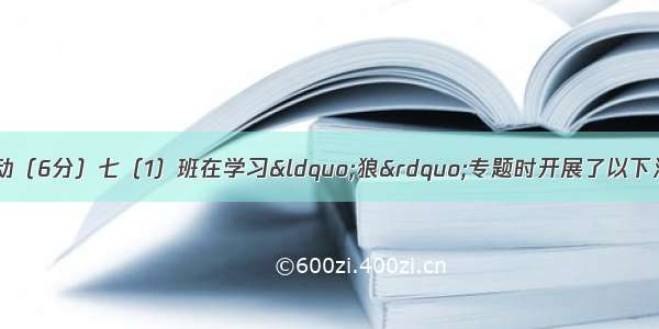 专题与综合实践活动（6分）七（1）班在学习“狼”专题时开展了以下活动 请你也参与进