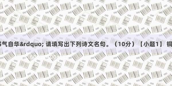 &ldquo;腹有诗书气自华&rdquo; 请填写出下列诗文名句。（10分）【小题1】 铜雀春深锁二乔。 (