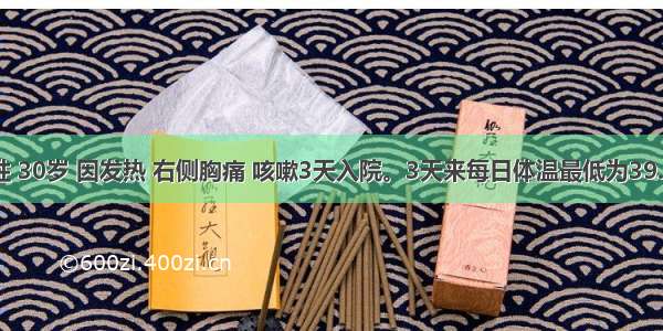 患者 男性 30岁 因发热 右侧胸痛 咳嗽3天入院。3天来每日体温最低为39.2℃ 最高