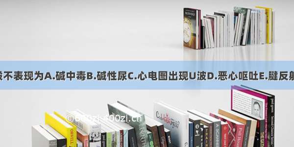 低钾血症一般不表现为A.碱中毒B.碱性尿C.心电图出现U波D.恶心呕吐E.腱反射减弱ABCDE