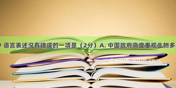 下列各项中 语言表述没有错误的一项是（2分）A. 中国政府高度重视生物多样性保护工