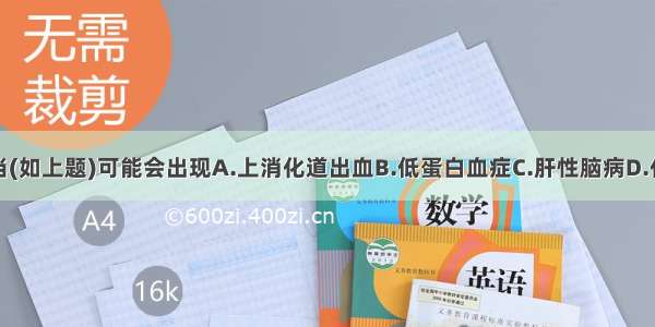 如果治疗不当(如上题)可能会出现A.上消化道出血B.低蛋白血症C.肝性脑病D.代谢性酸中毒