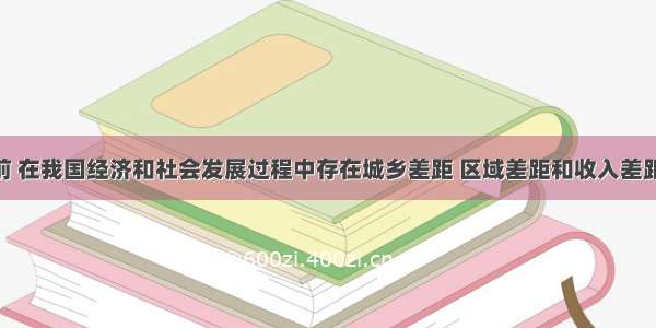 单选题目前 在我国经济和社会发展过程中存在城乡差距 区域差距和收入差距 这些差距