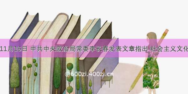 单选题11月16日 中共中央政治局常委李长春发表文章指出 社会主义文化建设必