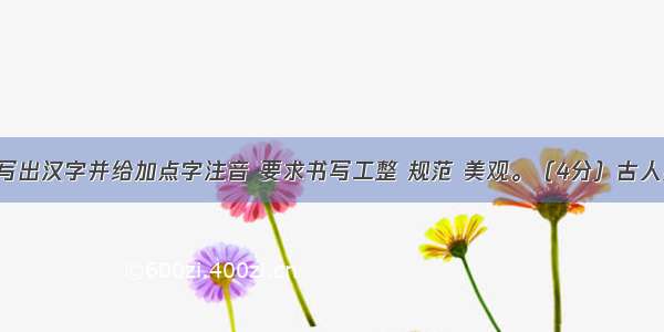 根据注音写出汉字并给加点字注音 要求书写工整 规范 美观。（4分）古人勤学苦读 