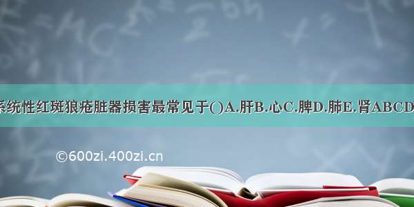 系统性红斑狼疮脏器损害最常见于()A.肝B.心C.脾D.肺E.肾ABCDE