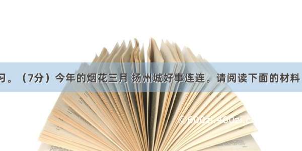 综合性学习。（7分）今年的烟花三月 扬州城好事连连。请阅读下面的材料 回答问题。