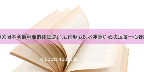 诊断主动脉瓣关闭不全最重要的体征是()A.靴形心B.水冲脉C.心尖区第一心音减弱D.心尖部