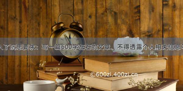 题目：我陷入了沉思要求：写一篇600字左右的文章。不得透露个人相关信息不得抄袭参考