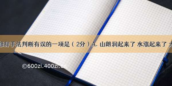 下列各项修辞手法判断有误的一项是（2分）A. 山朗润起来了 水涨起来了 太阳的脸红