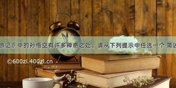 吴承恩《西游记》中的孙悟空有许多神奇之处。请从下列提示中任选一个 简述其相关故事