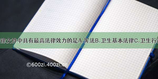 下列规范性法律文件中具有最高法律效力的是A.宪法B.卫生基本法律C.卫生行政法规D.卫生