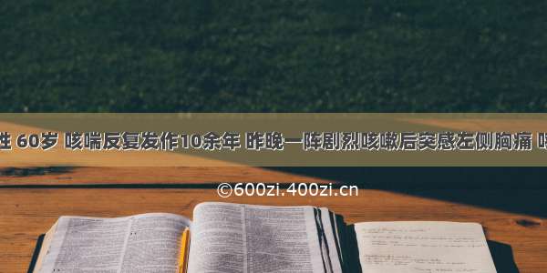 患者 男性 60岁 咳喘反复发作10余年 昨晚一阵剧烈咳嗽后突感左侧胸痛 呼吸困难 