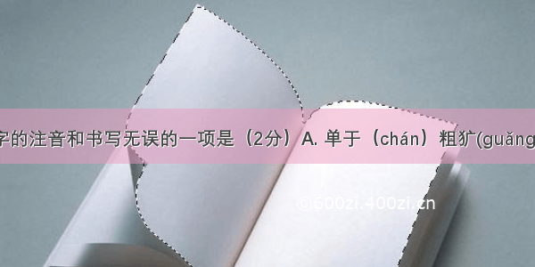 下列划线字的注音和书写无误的一项是（2分）A. 单于（chán）粗犷(guǎng)歼灭(qiān
