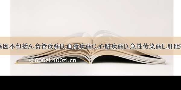 引起呕血的病因不包括A.食管疾病B.血液疾病C.心脏疾病D.急性传染病E.肝胆疾病ABCDE