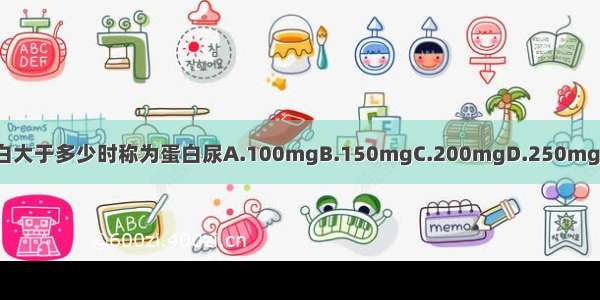 成人24小时尿蛋白大于多少时称为蛋白尿A.100mgB.150mgC.200mgD.250mgE.300mgABCDE