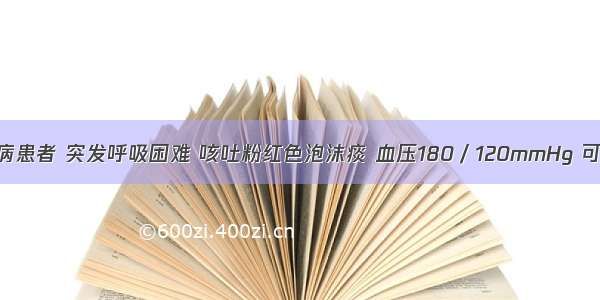 高血压心脏病患者 突发呼吸困难 咳吐粉红色泡沫痰 血压180／120mmHg 可作为首选治