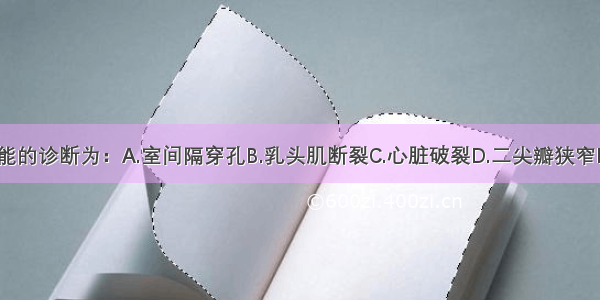 该病人最可能的诊断为：A.室间隔穿孔B.乳头肌断裂C.心脏破裂D.二尖瓣狭窄E.肺栓塞F.主