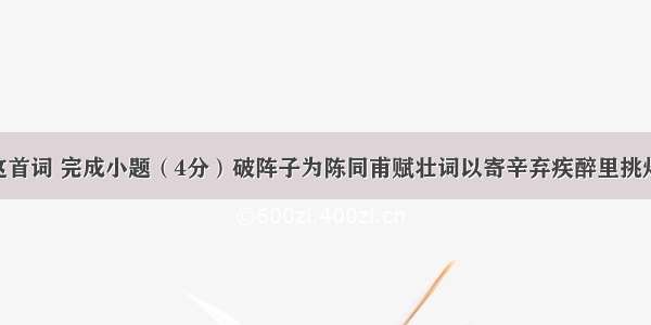 阅读下面这首词 完成小题（4分）破阵子为陈同甫赋壮词以寄辛弃疾醉里挑灯看剑 梦回