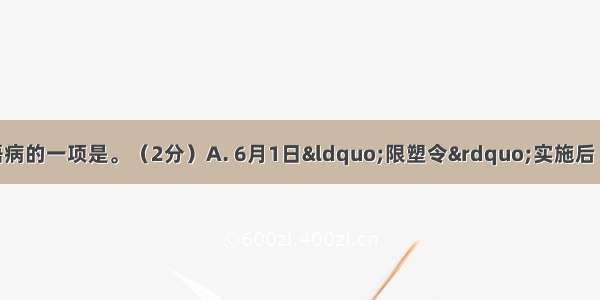 下列各句中没有语病的一项是。（2分）A. 6月1日“限塑令”实施后 导致使用有偿塑料