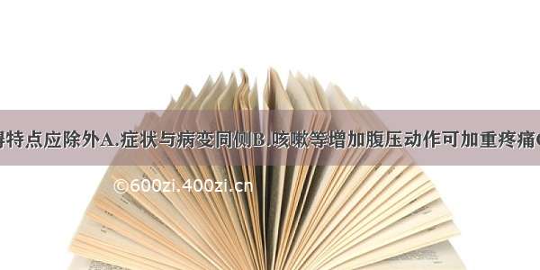 根性感觉障碍特点应除外A.症状与病变同侧B.咳嗽等增加腹压动作可加重疼痛C.出现感觉分