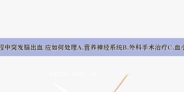 患者治疗过程中突发脑出血 应如何处理A.营养神经系统B.外科手术治疗C.血小板输注D.静