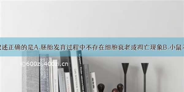 单选题下列叙述正确的是A.胚胎发育过程中不存在细胞衰老或凋亡现象B.小鼠不同器官和组