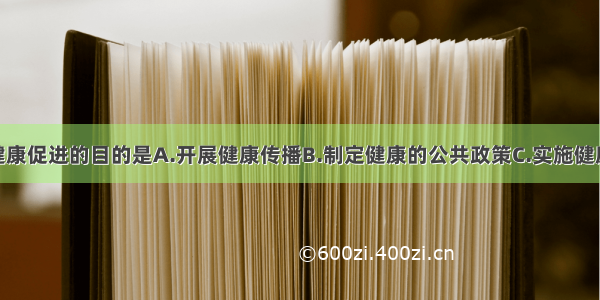 健康教育和健康促进的目的是A.开展健康传播B.制定健康的公共政策C.实施健康干预D.形成