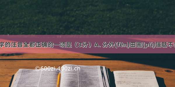 下列划线字的注音全都正确的一项是（3分）A. 分外(fēn)田圃(pǔ)强聒不舍(ɡuō)B.