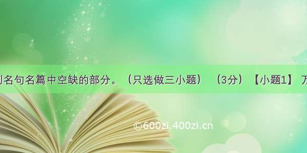 补写出下列名句名篇中空缺的部分。（只选做三小题） （3分）【小题1】 万物生光辉。