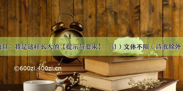 写作(55分)题目：我是这样长大的【提示与要求】：(1）文体不限（诗歌除外）；(2）字数