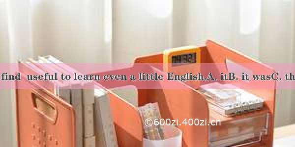 You will find  useful to learn even a little English.A. itB. it wasC. thatD. this