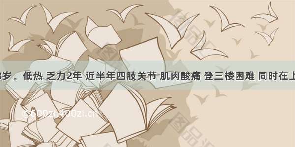 男性 38岁。低热 乏力2年 近半年四肢关节 肌肉酸痛 登三楼困难 同时在上眼睑出