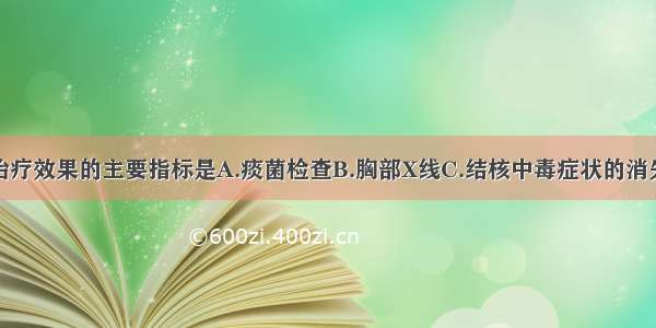 考核抗结核治疗效果的主要指标是A.痰菌检查B.胸部X线C.结核中毒症状的消失D.咳嗽减轻