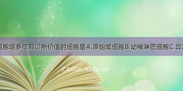 传染性单核细胞增多症有诊断价值的细胞是A.原始浆细胞B.幼稚淋巴细胞C.异常单核细胞D.