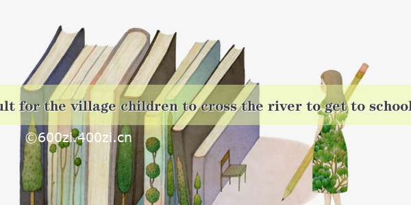 – It’s difficult for the village children to cross the river to get to school.– We think a