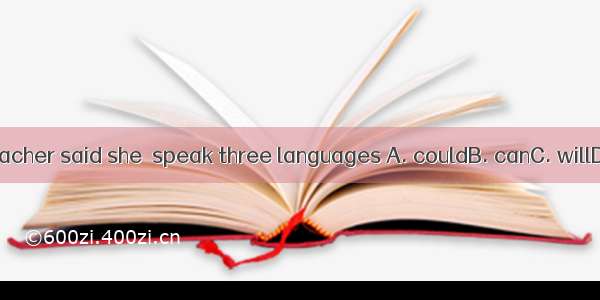 Our English teacher said she  speak three languages A. couldB. canC. willD. is going to