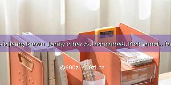 The girl’s name is Jenny Brown. Jenny is her .A. last nameB. first nameC. family nameD. fu