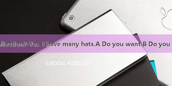 a great hat collection?-Yes  I have many hats.A Do you want B Do you like C. Do you