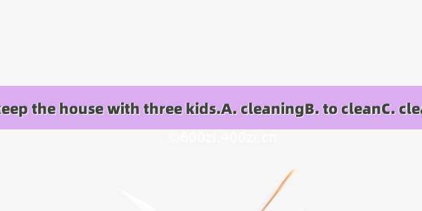 It’s hard to keep the house with three kids.A. cleaningB. to cleanC. cleanedD. clean