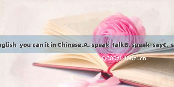 If you can’t English  you can it in Chinese.A. speak  talkB. speak  sayC. say   speakD. ta