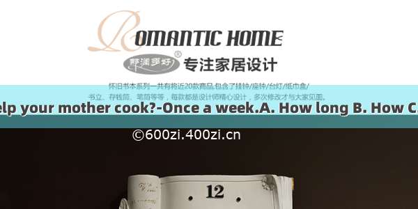 - do you help your mother cook?-Once a week.A. How long B. How C. How often