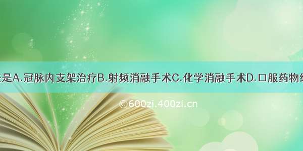 最佳治疗方法是A.冠脉内支架治疗B.射频消融手术C.化学消融手术D.口服药物维持E.不需长