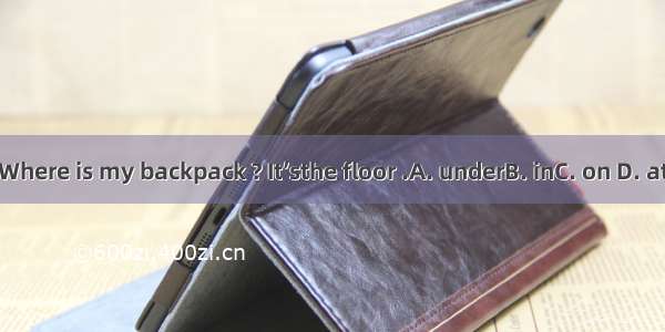 Where is my backpack ? It’sthe floor .A. underB. inC. on D. at