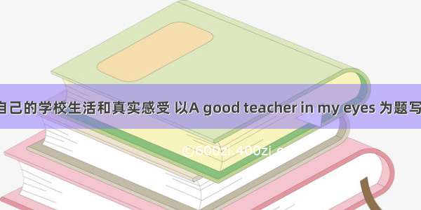 请你结合自己的学校生活和真实感受 以A good teacher in my eyes 为题写一篇作文。