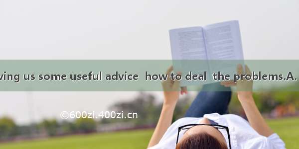 Thank you for giving us some useful advice  how to deal  the problems.A. on; withB. about;